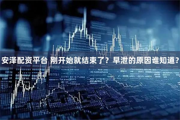 安泽配资平台 刚开始就结束了？早泄的原因谁知道？