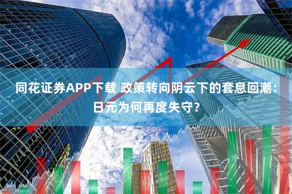 同花证券APP下载 政策转向阴云下的套息回潮：日元为何再度失守？