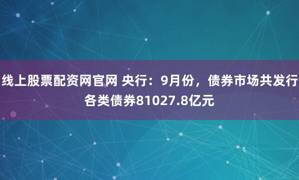 线上股票配资网官网 央行：9月份，债券市场共发行各类债券81027.8亿元