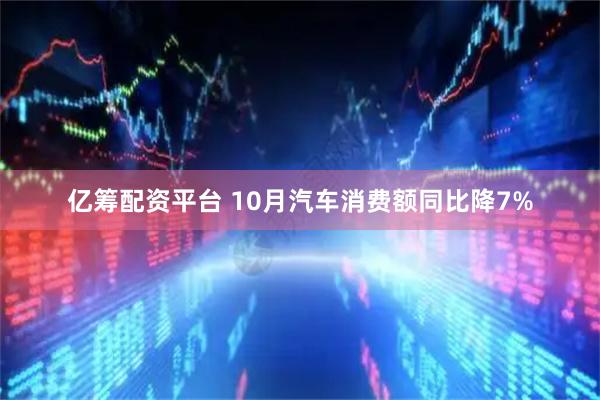 亿筹配资平台 10月汽车消费额同比降7%