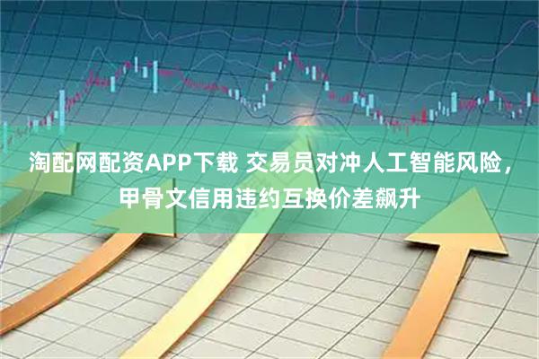 淘配网配资APP下载 交易员对冲人工智能风险，甲骨文信用违约互换价差飙升