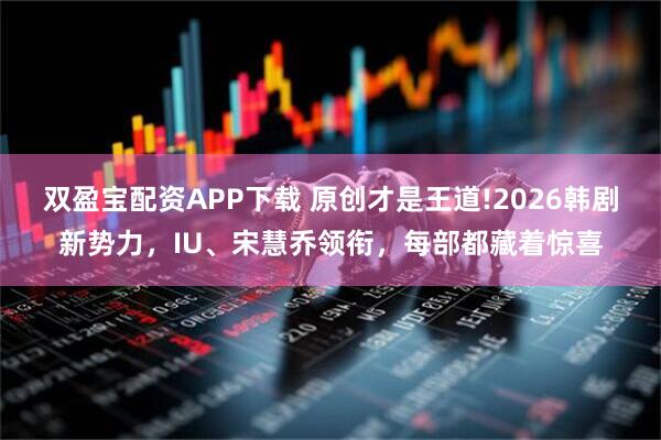双盈宝配资APP下载 原创才是王道!2026韩剧新势力,IU、宋慧乔领衔,每部都藏着惊喜