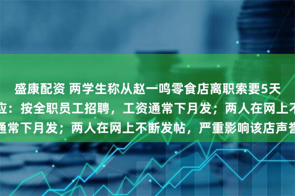盛康配资 两学生称从赵一鸣零食店离职索要5天工资被拒，涉事门店回应：按全职员工招聘，工资通常下月发；两人在网上不断发帖，严重影响该店声誉