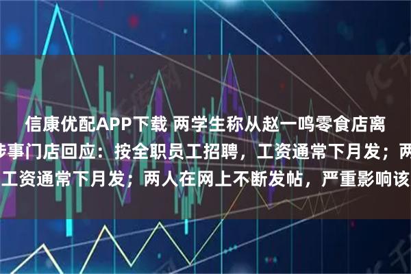 信康优配APP下载 两学生称从赵一鸣零食店离职索要5天工资被拒，涉事门店回应：按全职员工招聘，工资通常下月发；两人在网上不断发帖，严重影响该店声誉