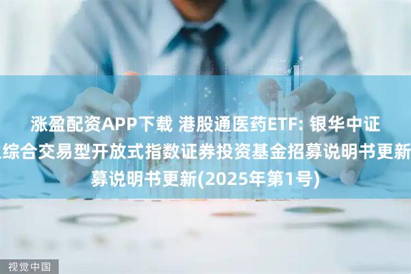涨盈配资APP下载 港股通医药ETF: 银华中证港股通医药卫生综合交易型开放式指数证券投资基金招募说明书更新(2025年第1号)