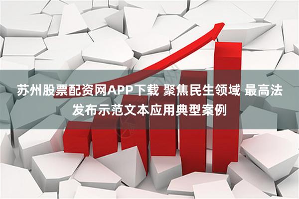 苏州股票配资网APP下载 聚焦民生领域 最高法发布示范文本应用典型案例