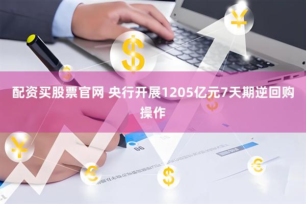 配资买股票官网 央行开展1205亿元7天期逆回购操作