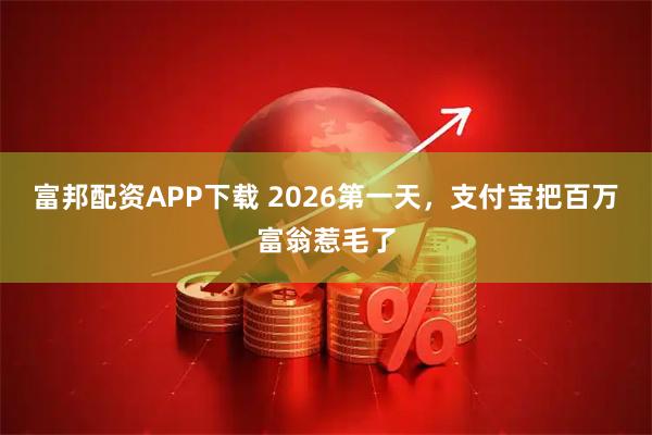 富邦配资APP下载 2026第一天，支付宝把百万富翁惹毛了