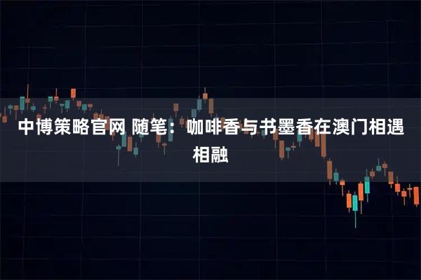 中博策略官网 随笔：咖啡香与书墨香在澳门相遇相融